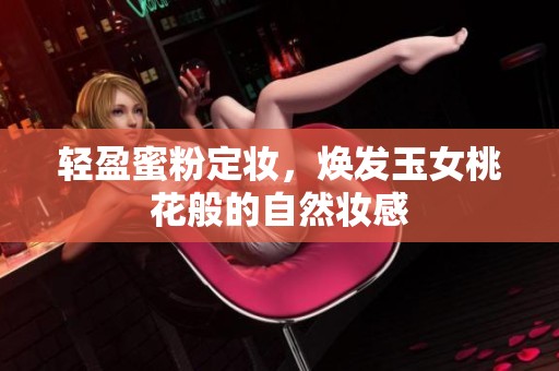 轻盈蜜粉定妆，焕发玉女桃花般的自然妆感