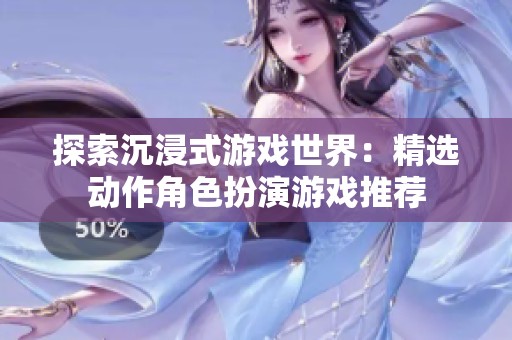探索沉浸式游戏世界：精选动作角色扮演游戏推荐