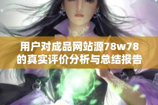 用户对成品网站源78w78的真实评价分析与总结报告