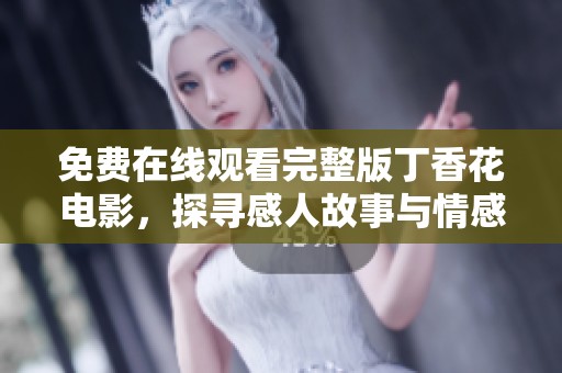 免费在线观看完整版丁香花电影，探寻感人故事与情感历程