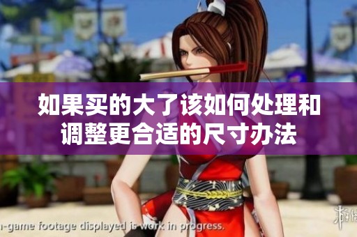 如果买的大了该如何处理和调整更合适的尺寸办法
