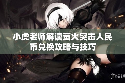 小虎老师解读萤火突击人民币兑换攻略与技巧