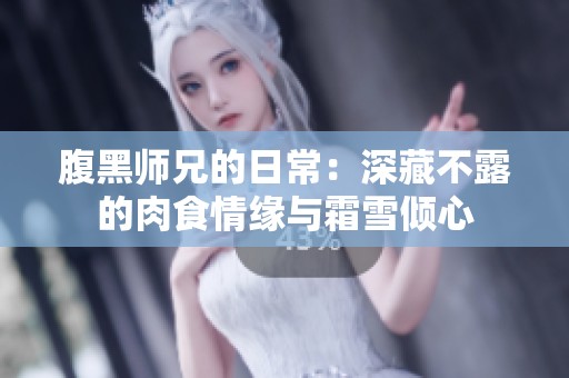 腹黑师兄的日常：深藏不露的肉食情缘与霜雪倾心
