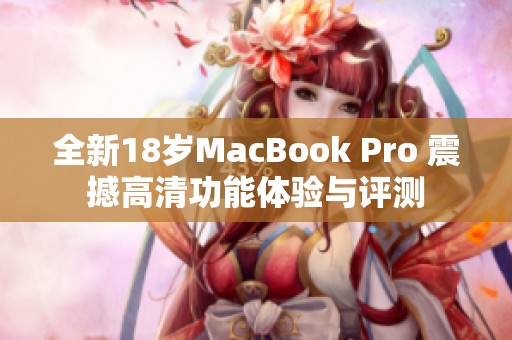 全新18岁MacBook Pro 震撼高清功能体验与评测