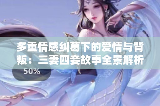 多重情感纠葛下的爱情与背叛：三妻四妾故事全景解析