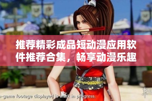 推荐精彩成品短动漫应用软件推荐合集，畅享动漫乐趣