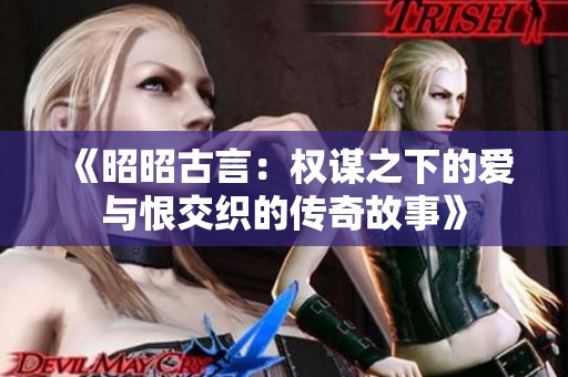 《昭昭古言：权谋之下的爱与恨交织的传奇故事》