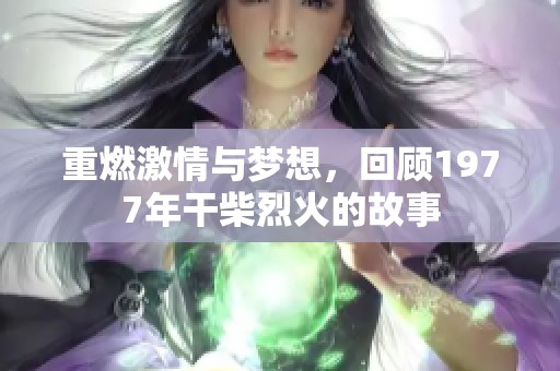 重燃激情与梦想，回顾1977年干柴烈火的故事
