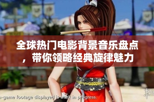 全球热门电影背景音乐盘点，带你领略经典旋律魅力