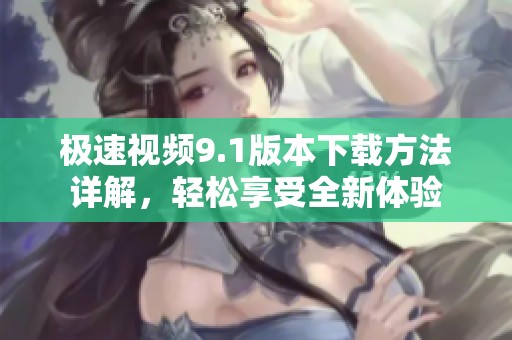 极速视频9.1版本下载方法详解，轻松享受全新体验