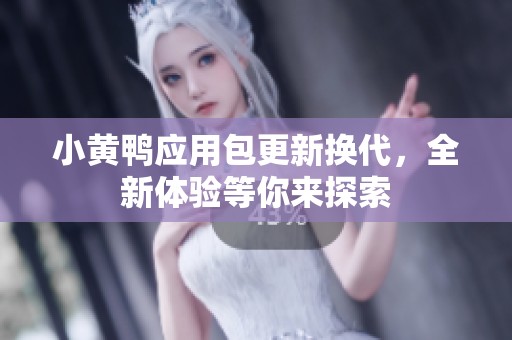 小黄鸭应用包更新换代，全新体验等你来探索