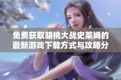 免费获取胡桃大战史莱姆的最新游戏下载方式与攻略分享