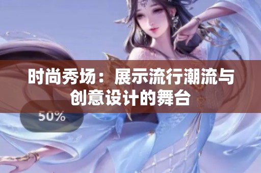 时尚秀场：展示流行潮流与创意设计的舞台
