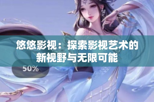 悠悠影视：探索影视艺术的新视野与无限可能