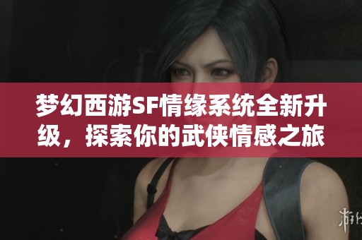 梦幻西游SF情缘系统全新升级，探索你的武侠情感之旅