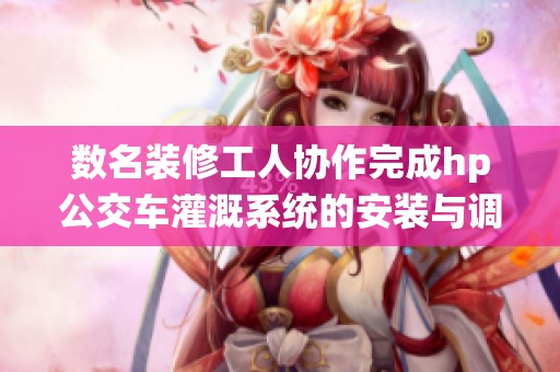 数名装修工人协作完成hp公交车灌溉系统的安装与调试