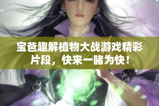 宝爸趣解植物大战游戏精彩片段，快来一睹为快！