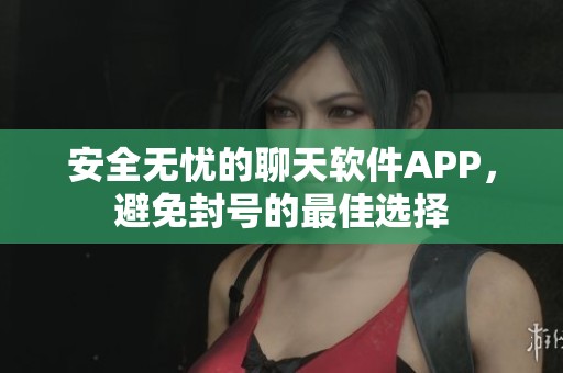 安全无忧的聊天软件APP，避免封号的最佳选择