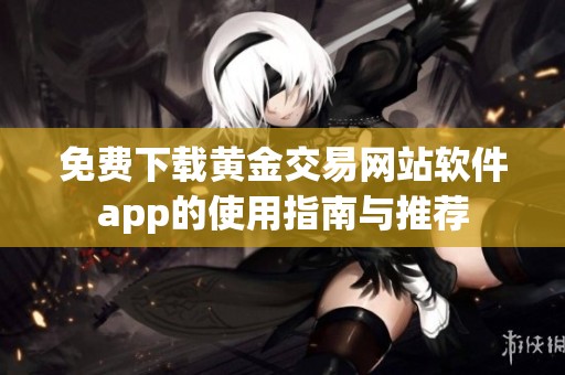 免费下载黄金交易网站软件app的使用指南与推荐