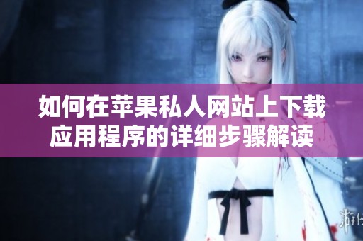 如何在苹果私人网站上下载应用程序的详细步骤解读