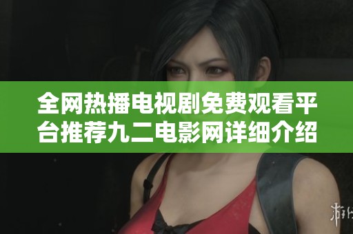 全网热播电视剧免费观看平台推荐九二电影网详细介绍