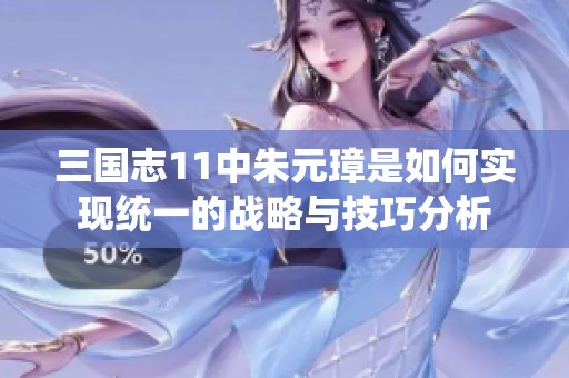 三国志11中朱元璋是如何实现统一的战略与技巧分析
