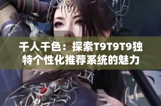 千人千色：探索T9T9T9独特个性化推荐系统的魅力