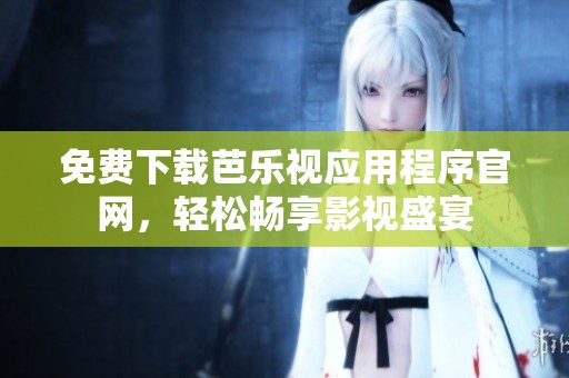 免费下载芭乐视应用程序官网，轻松畅享影视盛宴