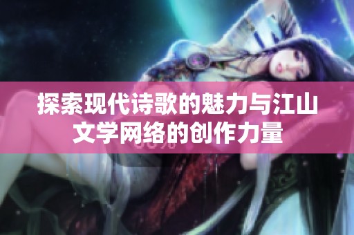 探索现代诗歌的魅力与江山文学网络的创作力量