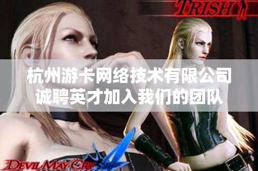 杭州游卡网络技术有限公司诚聘英才加入我们的团队