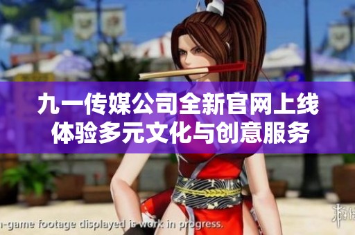 九一传媒公司全新官网上线 体验多元文化与创意服务