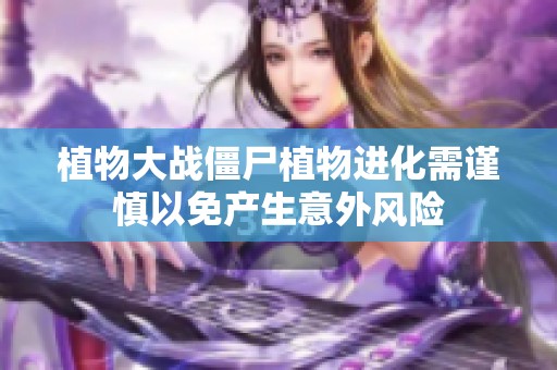 植物大战僵尸植物进化需谨慎以免产生意外风险
