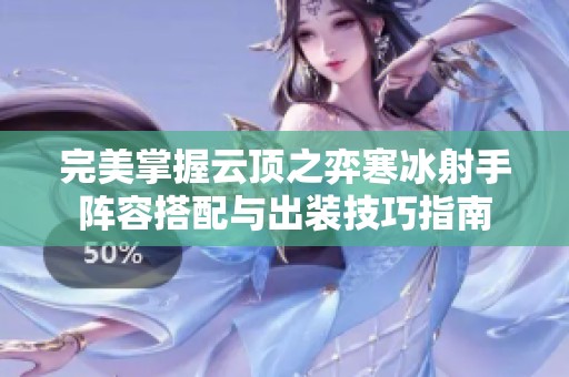 完美掌握云顶之弈寒冰射手阵容搭配与出装技巧指南