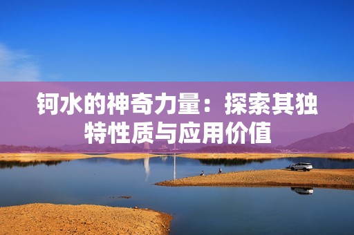 钶水的神奇力量：探索其独特性质与应用价值