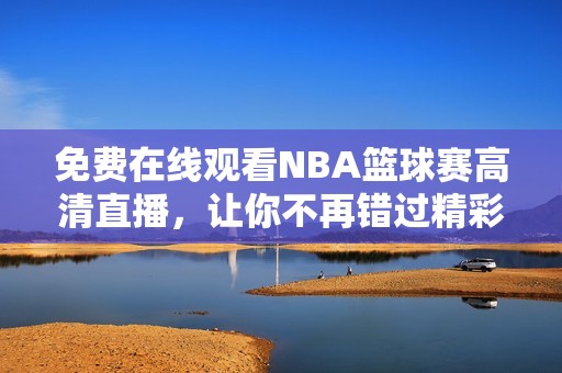 免费在线观看NBA篮球赛高清直播，让你不再错过精彩瞬间