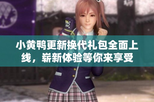 小黄鸭更新换代礼包全面上线，崭新体验等你来享受