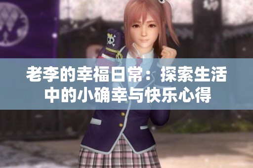 老李的幸福日常：探索生活中的小确幸与快乐心得