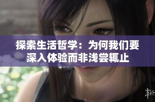 探索生活哲学：为何我们要深入体验而非浅尝辄止