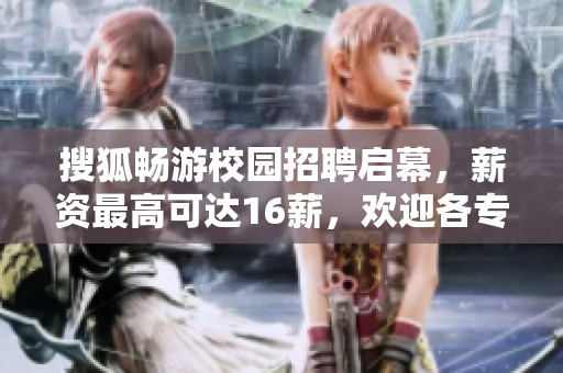 搜狐畅游校园招聘启幕，薪资最高可达16薪，欢迎各专业人才加入！