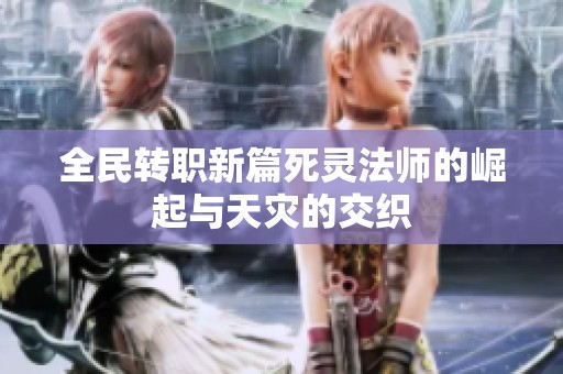 全民转职新篇死灵法师的崛起与天灾的交织
