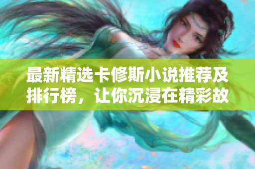 最新精选卡修斯小说推荐及排行榜，让你沉浸在精彩故事中
