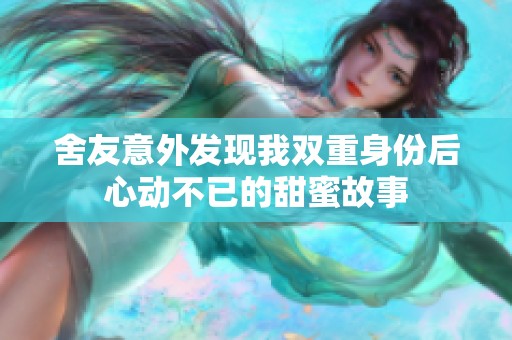舍友意外发现我双重身份后心动不已的甜蜜故事