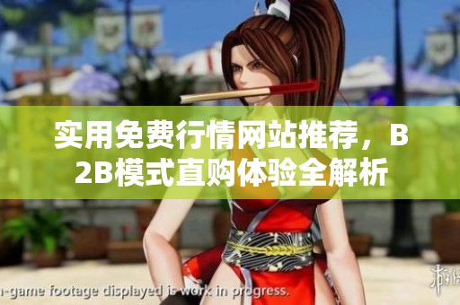实用免费行情网站推荐，B2B模式直购体验全解析