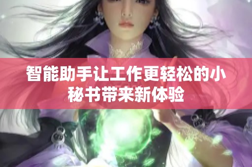 智能助手让工作更轻松的小秘书带来新体验