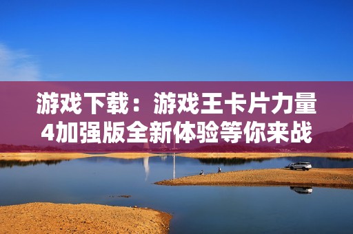 游戏下载：游戏王卡片力量4加强版全新体验等你来战