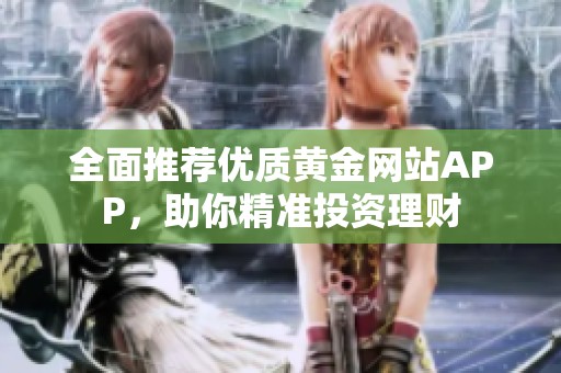 全面推荐优质黄金网站APP，助你精准投资理财