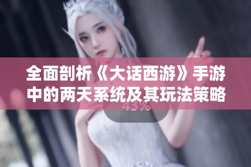 全面剖析《大话西游》手游中的两天系统及其玩法策略
