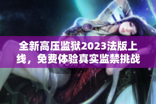 全新高压监狱2023法版上线，免费体验真实监禁挑战
