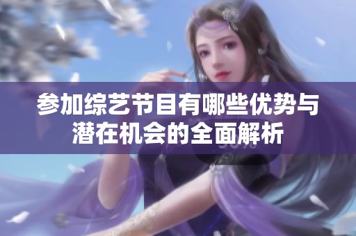 参加综艺节目有哪些优势与潜在机会的全面解析