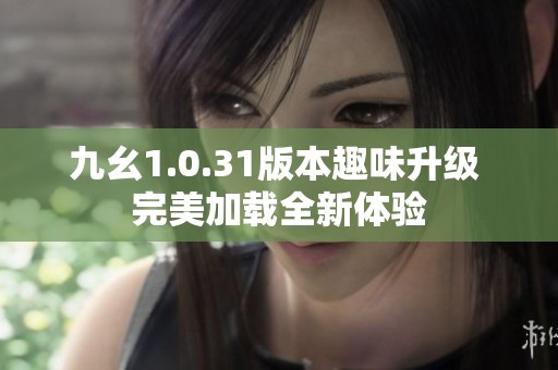 九幺1.0.31版本趣味升级 完美加载全新体验